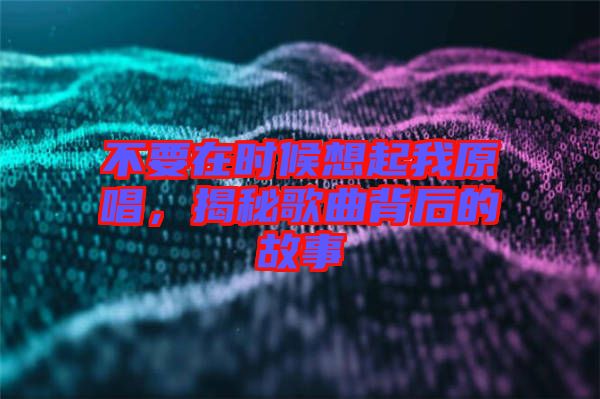 不要在時(shí)候想起我原唱，揭秘歌曲背后的故事