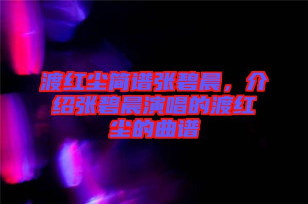 渡紅塵簡譜張碧晨，介紹張碧晨演唱的渡紅塵的曲譜