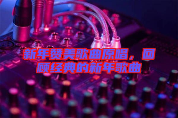 新年贊美歌曲原唱，回顧經(jīng)典的新年歌曲
