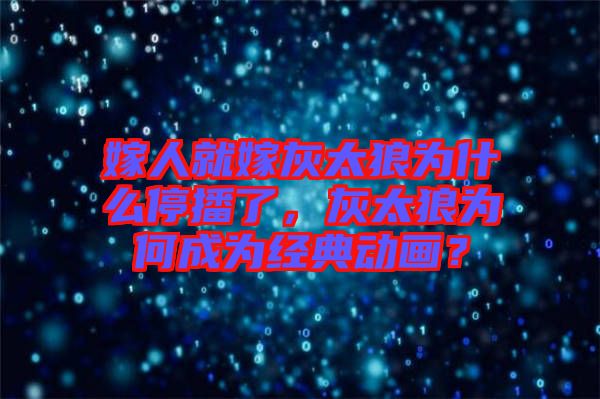 嫁人就嫁灰太狼為什么停播了，灰太狼為何成為經(jīng)典動(dòng)畫？