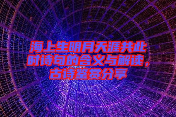 海上生明月天涯共此時詩句的含義與解讀，古詩鑒賞分享