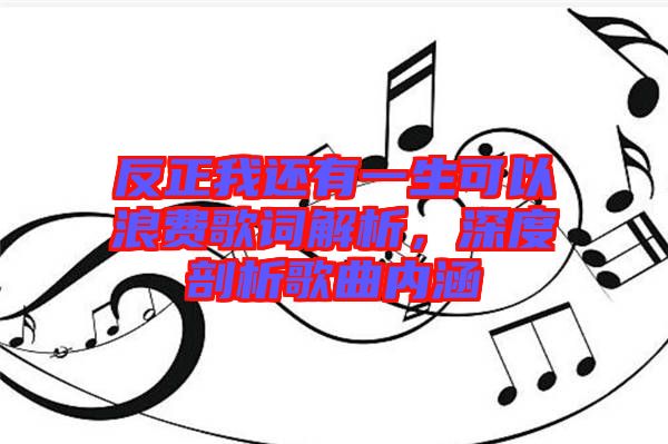 反正我還有一生可以浪費歌詞解析，深度剖析歌曲內(nèi)涵