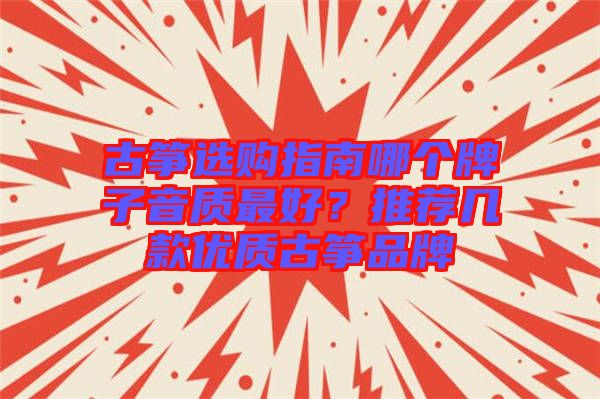 古箏選購指南哪個牌子音質(zhì)最好？推薦幾款優(yōu)質(zhì)古箏品牌