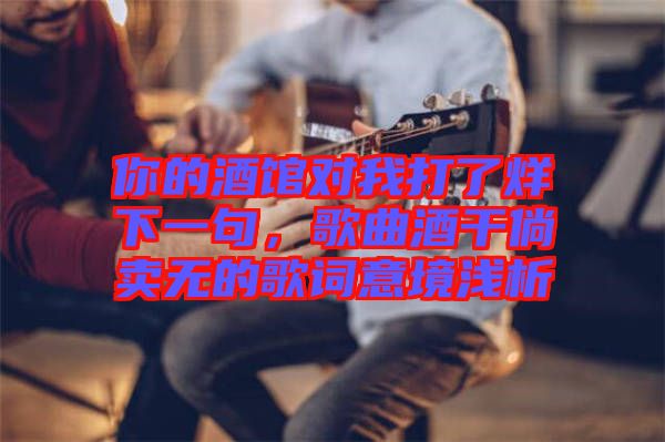 你的酒館對我打了烊下一句，歌曲酒干倘賣無的歌詞意境淺析