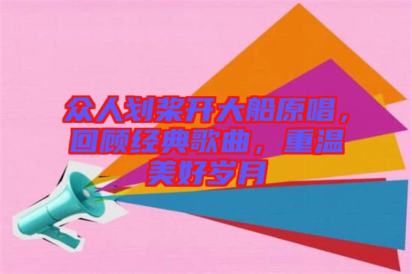 眾人劃槳開(kāi)大船原唱，回顧經(jīng)典歌曲，重溫美好歲月