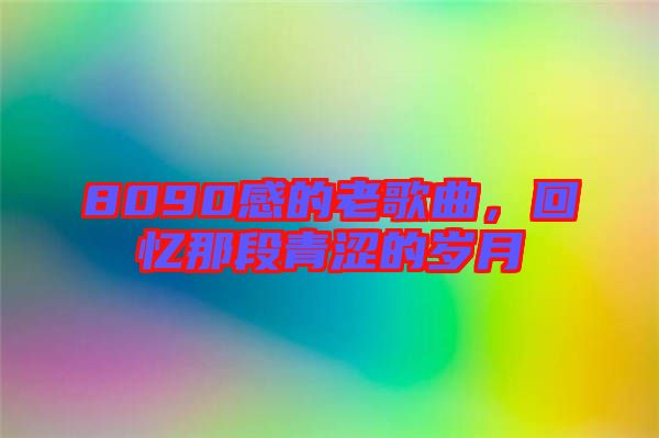 8090感的老歌曲，回憶那段青澀的歲月
