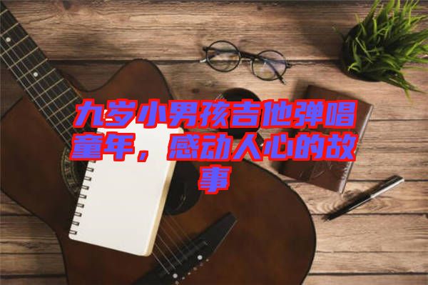 九歲小男孩吉他彈唱童年，感動(dòng)人心的故事