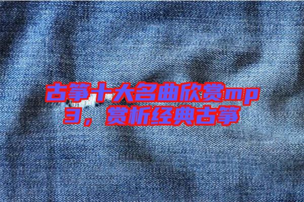 古箏十大名曲欣賞mp3，賞析經(jīng)典古箏