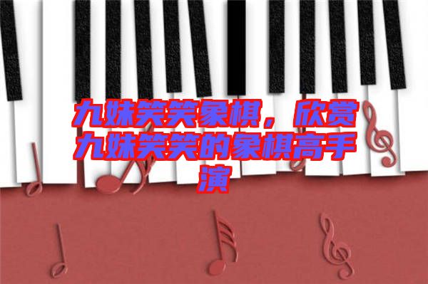 九妹笑笑象棋，欣賞九妹笑笑的象棋高手演