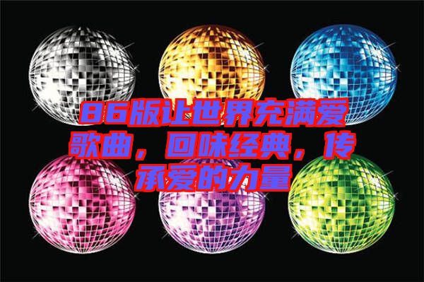 86版讓世界充滿愛歌曲，回味經(jīng)典，傳承愛的力量