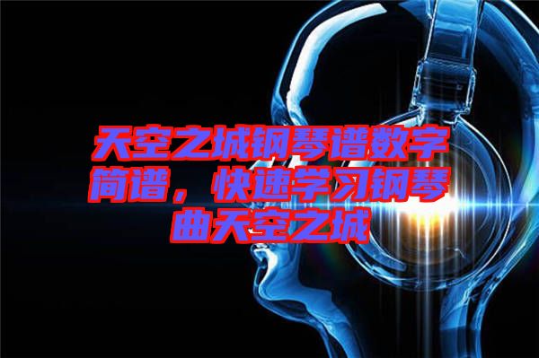 天空之城鋼琴譜數(shù)字簡譜，快速學(xué)習(xí)鋼琴曲天空之城