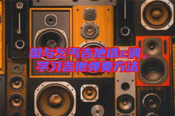 國與乞丐吉他譜c調(diào)，學(xué)習(xí)吉他彈奏方法