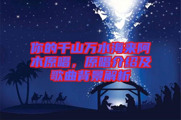 你的千山萬水海來阿木原唱，原唱介紹及歌曲背景解析