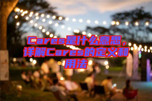 Cares是什么意思，詳解Cares的定義和用法