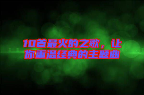 10首最火的之歌，讓你重溫經(jīng)典的主題曲