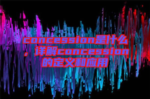 concession是什么，詳解concession的定義和應(yīng)用