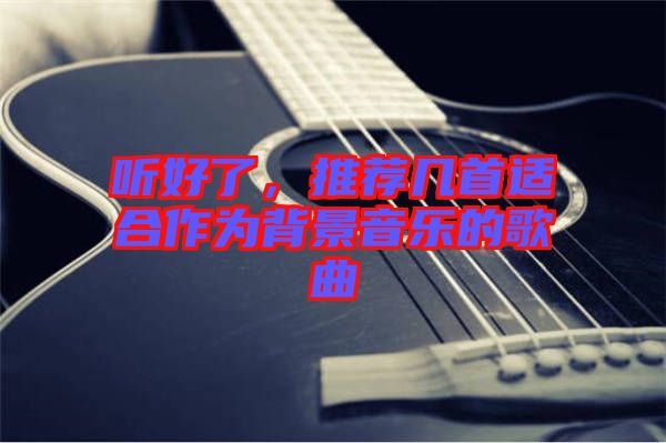 聽好了，推薦幾首適合作為背景音樂的歌曲