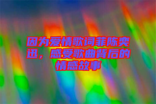 因?yàn)閻矍楦柙~菲陳奕迅，感受歌曲背后的情感故事