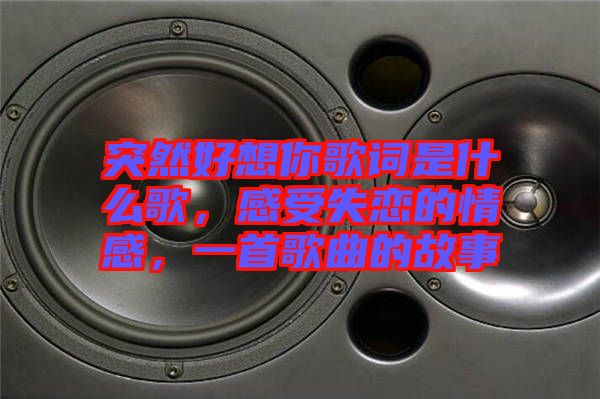 突然好想你歌詞是什么歌，感受失戀的情感，一首歌曲的故事