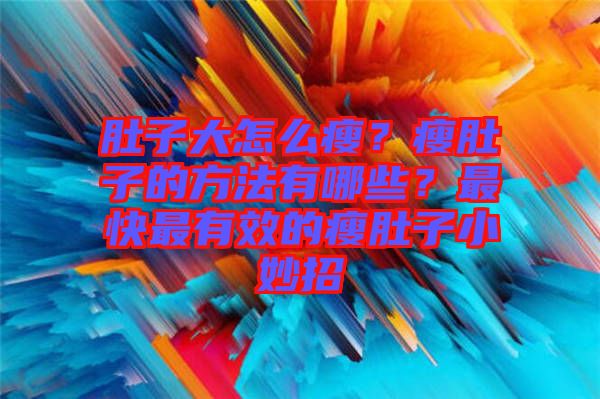 肚子大怎么瘦？瘦肚子的方法有哪些？最快最有效的瘦肚子小妙招