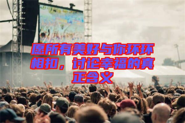 愿所有美好與你環(huán)環(huán)相扣，討論幸福的真正含義