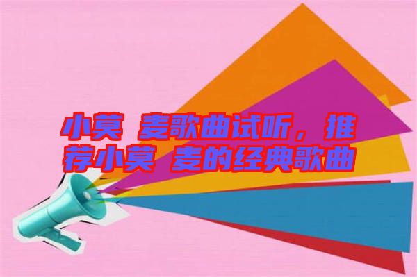 小莫騒麥歌曲試聽，推薦小莫騒麥的經(jīng)典歌曲
