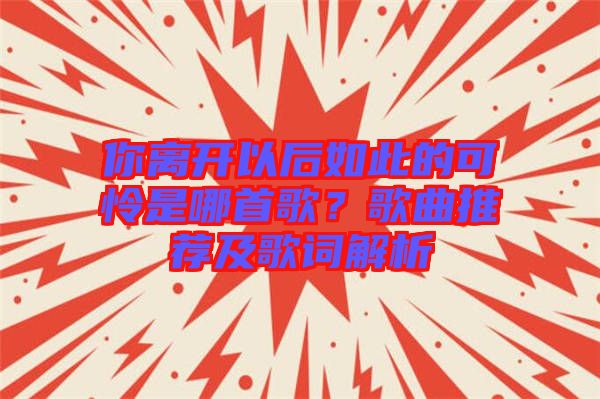 你離開以后如此的可憐是哪首歌？歌曲推薦及歌詞解析