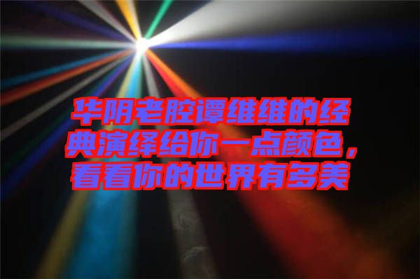 華陰老腔譚維維的經典演繹給你一點顏色，看看你的世界有多美