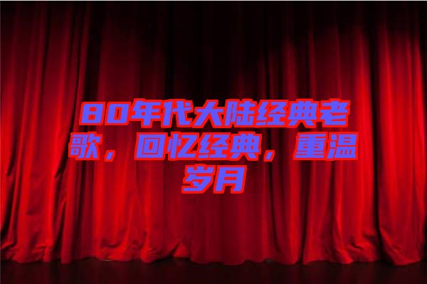 80年代大陸經(jīng)典老歌，回憶經(jīng)典，重溫歲月