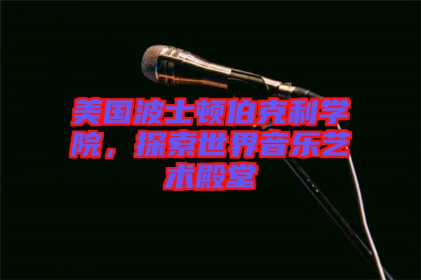 美國(guó)波士頓伯克利學(xué)院，探索世界音樂藝術(shù)殿堂