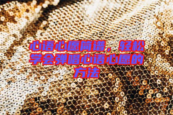 心語心愿簡(jiǎn)譜，輕松學(xué)會(huì)彈唱心語心愿的方法