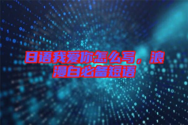 日語我愛你怎么寫，浪漫白必備短語