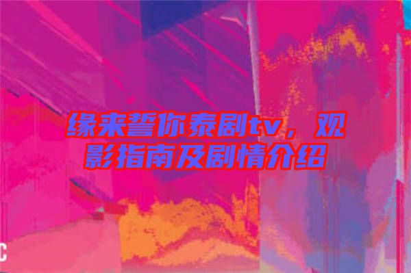 緣來誓你泰劇tv，觀影指南及劇情介紹
