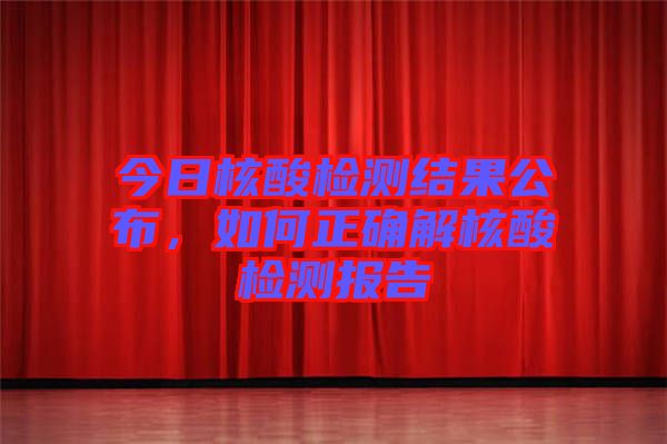 今日核酸檢測結(jié)果公布，如何正確解核酸檢測報告