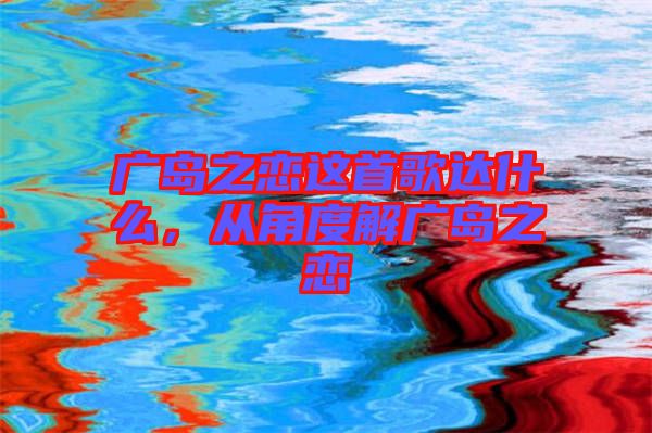 廣島之戀這首歌達(dá)什么，從角度解廣島之戀