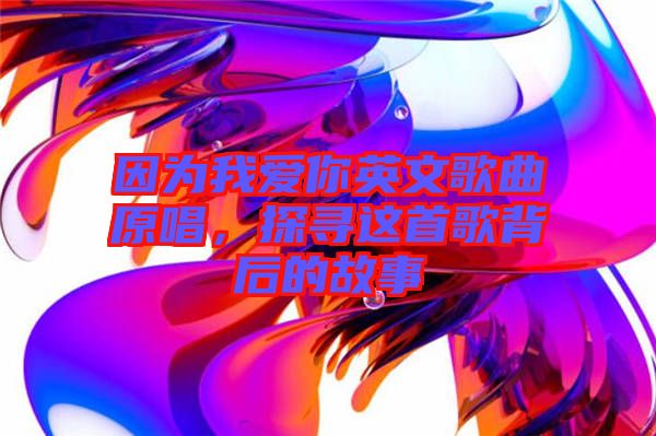因為我愛你英文歌曲原唱，探尋這首歌背后的故事