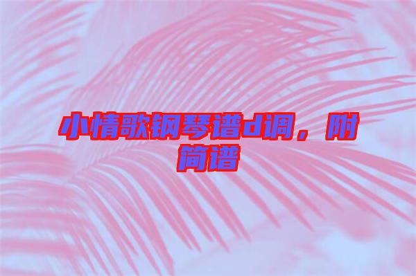 小情歌鋼琴譜d調(diào)，附簡(jiǎn)譜