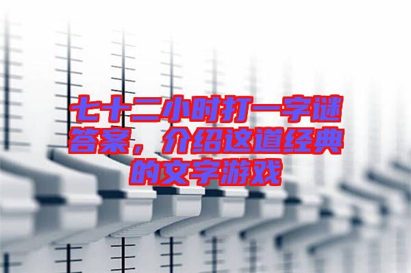 七十二小時(shí)打一字謎答案，介紹這道經(jīng)典的文字游戲