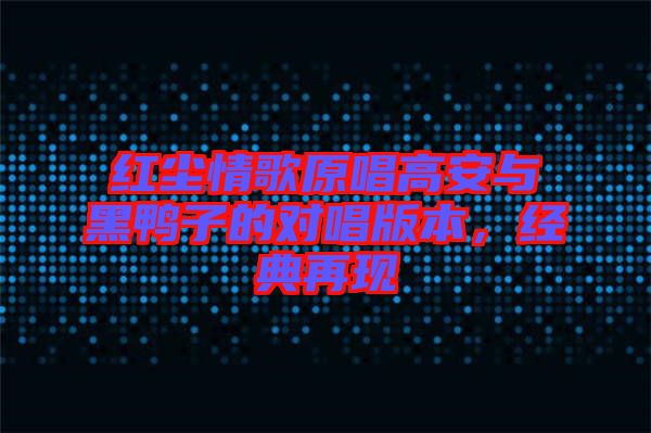 紅塵情歌原唱高安與黑鴨子的對唱版本，經(jīng)典再現(xiàn)