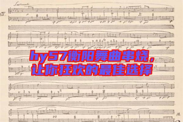 hy57衡陽舞曲串燒，讓你狂歡的最佳選擇
