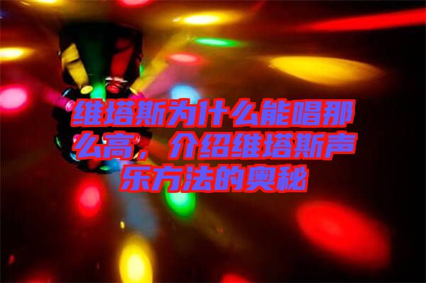 維塔斯為什么能唱那么高，介紹維塔斯聲樂(lè)方法的奧秘