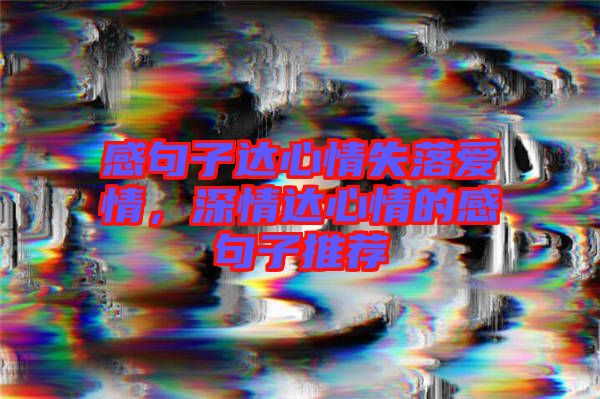 感句子達(dá)心情失落愛(ài)情，深情達(dá)心情的感句子推薦