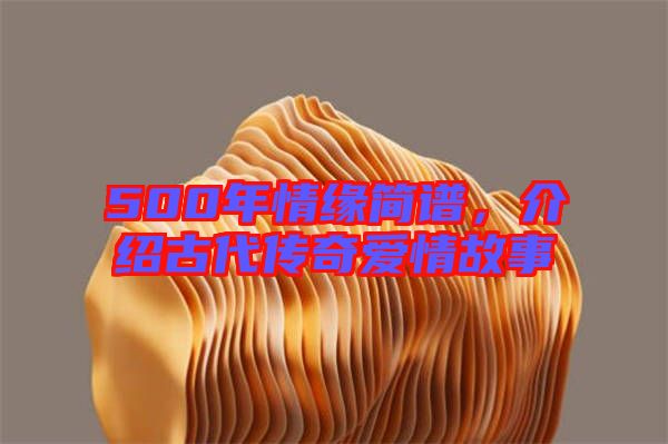 500年情緣簡(jiǎn)譜，介紹古代傳奇愛情故事
