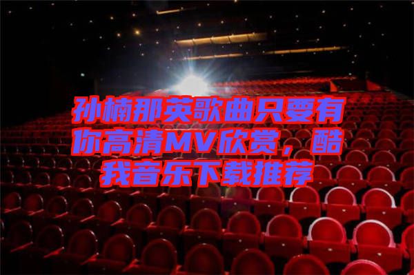 孫楠那英歌曲只要有你高清MV欣賞，酷我音樂(lè)下載推薦