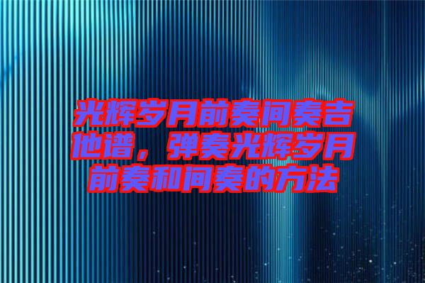 光輝歲月前奏間奏吉他譜，彈奏光輝歲月前奏和間奏的方法