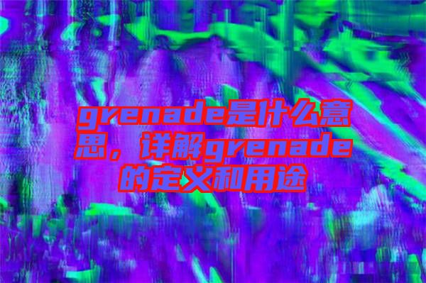 grenade是什么意思，詳解grenade的定義和用途