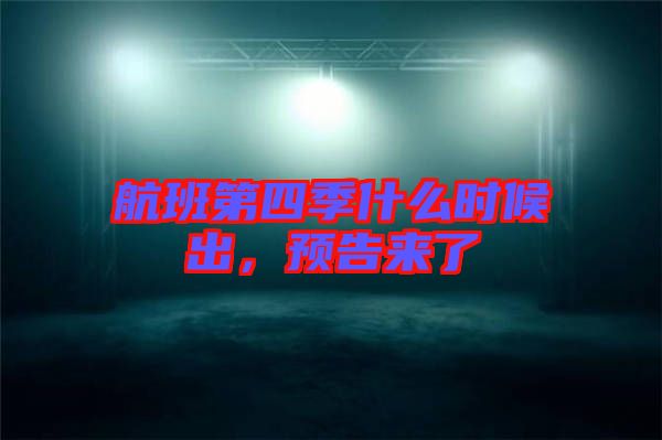 航班第四季什么時(shí)候出，預(yù)告來(lái)了