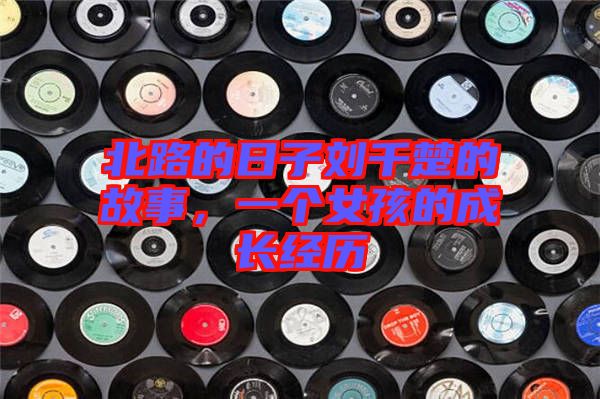 北路的日子劉千楚的故事，一個(gè)女孩的成長經(jīng)歷
