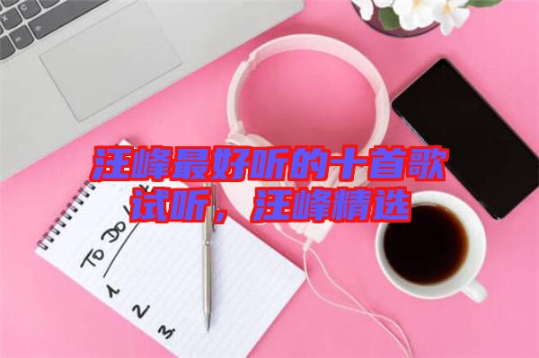 汪峰最好聽的十首歌試聽，汪峰精選