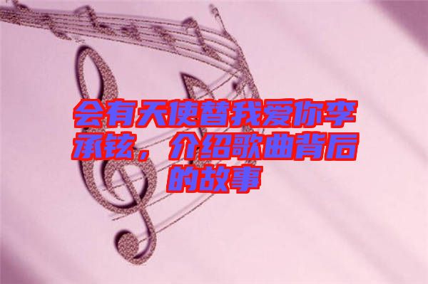 會有天使替我愛你李承鉉，介紹歌曲背后的故事